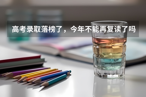高考录取落榜了，今年不能再复读了吗？