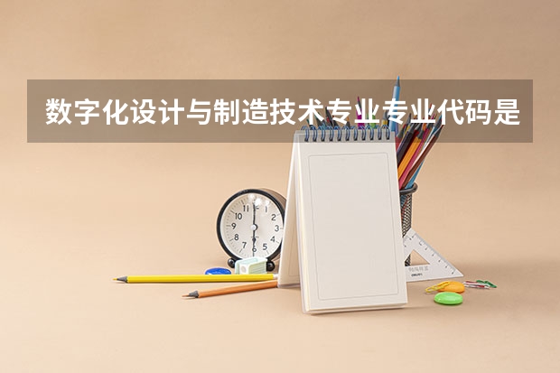 数字化设计与制造技术专业专业代码是多少