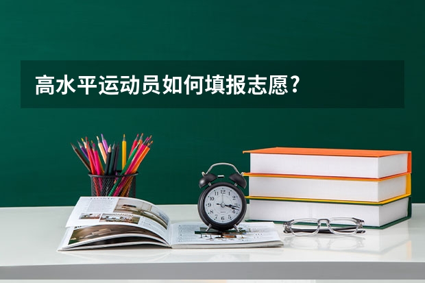 高水平运动员如何填报志愿?