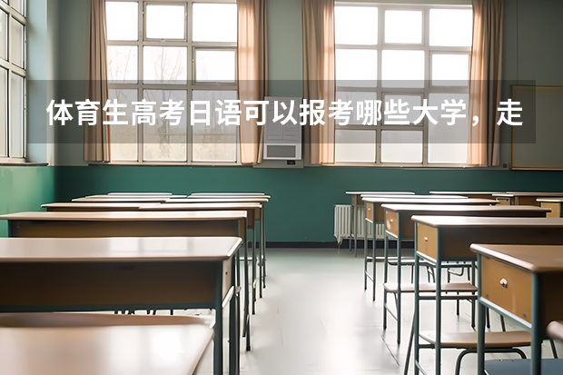 体育生高考日语可以报考哪些大学，走普体，可以考暨南大学吗？