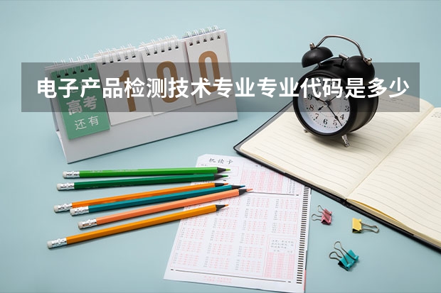 电子产品检测技术专业专业代码是多少