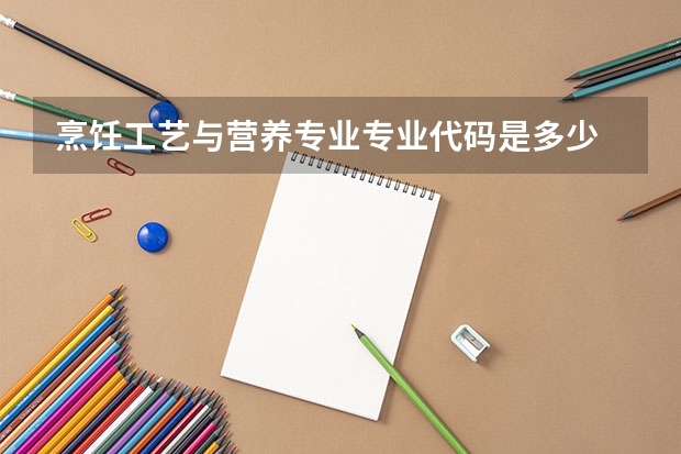 烹饪工艺与营养专业专业代码是多少
