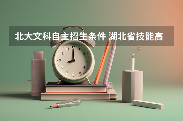 北大文科自主招生条件 湖北省技能高考考试时间