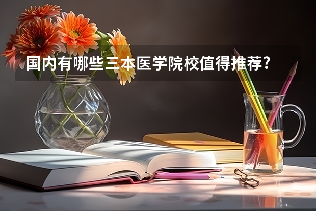 国内有哪些三本医学院校值得推荐?