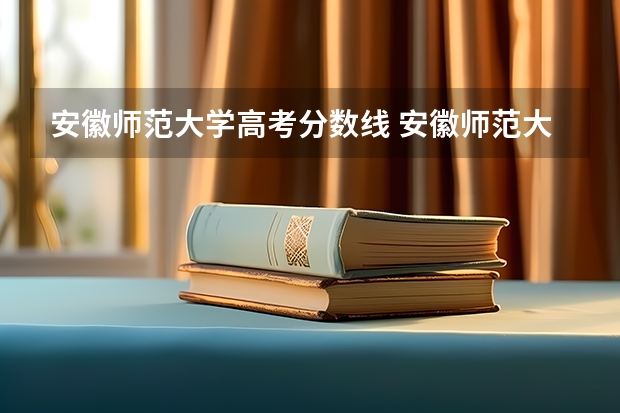 安徽师范大学高考分数线 安徽师范大学招生分数线