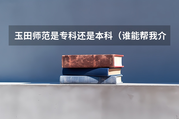 玉田师范是专科还是本科（谁能帮我介绍一下.唐山师范学院玉田分校）