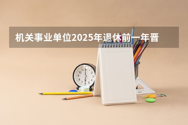 机关事业单位2025年退休前一年晋升正科调有用吗