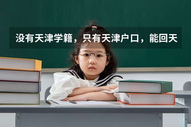 没有天津学籍，只有天津户口，能回天津高考吗？求最新政策