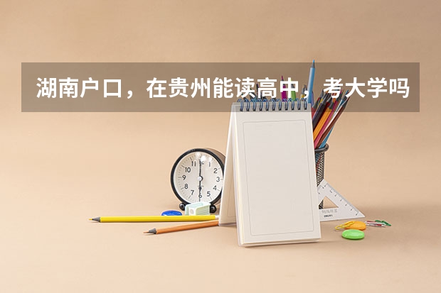 湖南户口,在贵州能读高中,考大学吗?