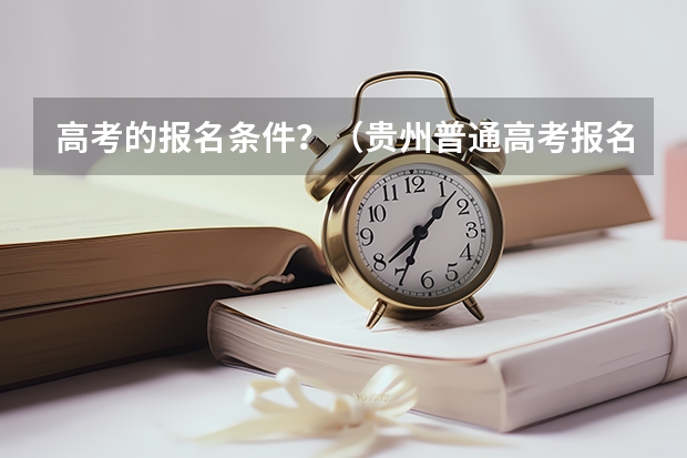 高考的报名条件？（贵州普通高考报名条件）