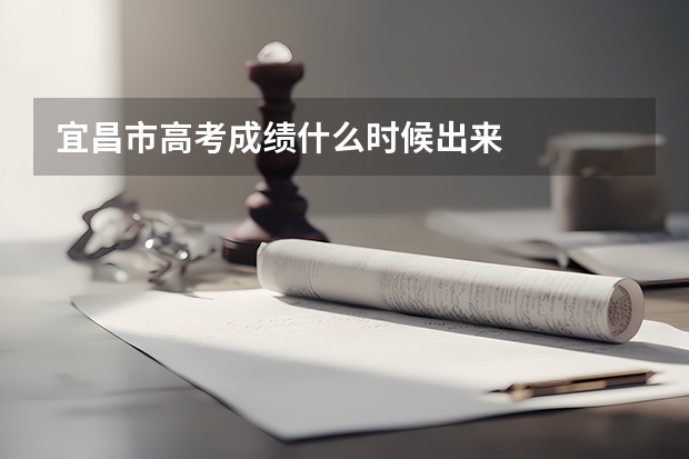 宜昌市高考成绩什么时候出来