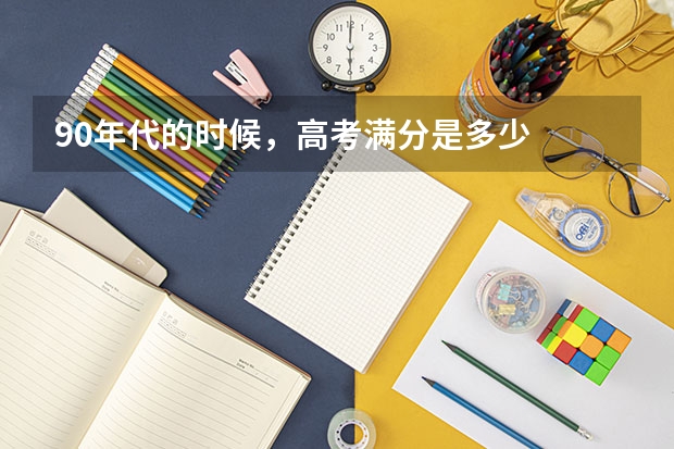 90年代的时候,高考满分是多少