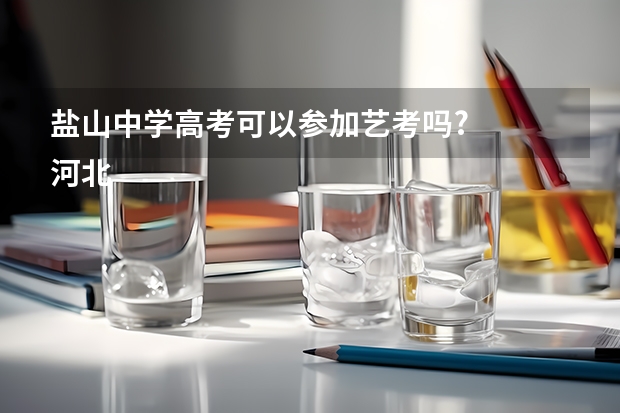 盐山中学高考可以参加艺考吗?
河北省沧州市盐山第一中学，马上就要中考了，我是一名音乐特长生，本来想