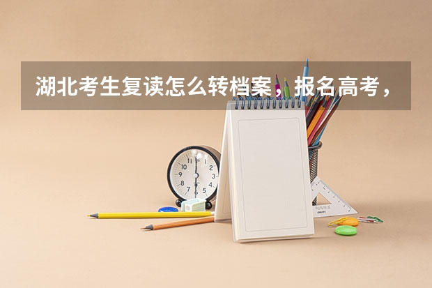 湖北考生复读怎么转档案，报名高考，照相啊？求前辈有经验的人。