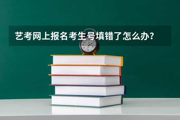 艺考网上报名考生号填错了怎么办？