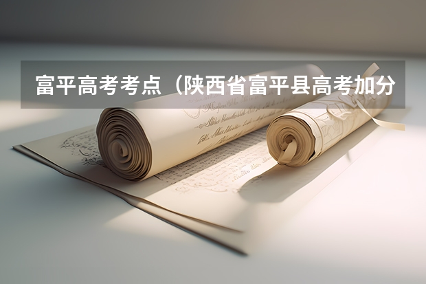 富平高考考点（陕西省富平县高考加分政策）