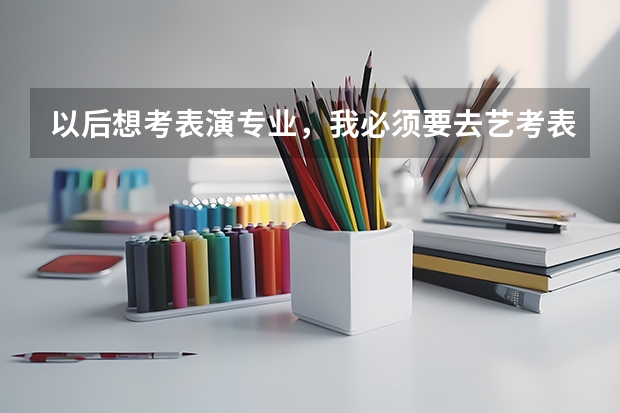 以后想考表演专业，我必须要去艺考表演培训班学习吗