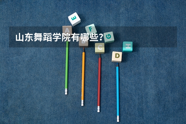 山东舞蹈学院有哪些？