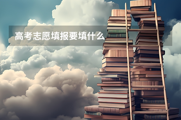 高考志愿填报要填什么