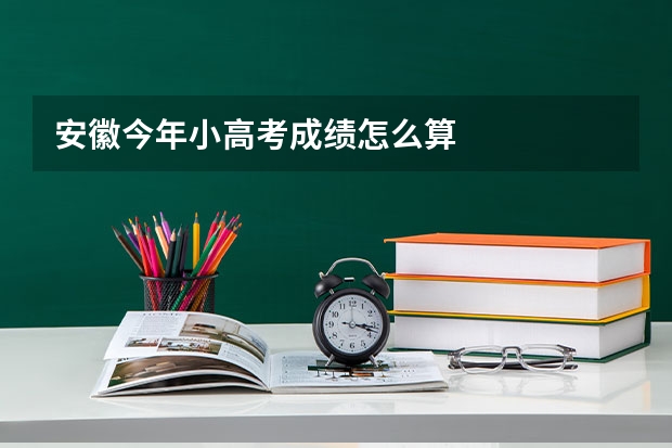 安徽今年小高考成绩怎么算