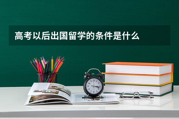 高考以后出国留学的条件是什么