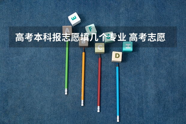 高考本科报志愿填几个专业 高考志愿可以填几个学校大学可以报几个专业