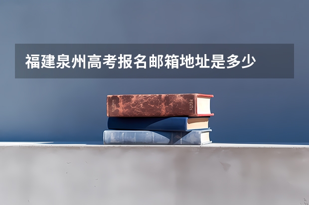 福建泉州高考报名邮箱地址是多少