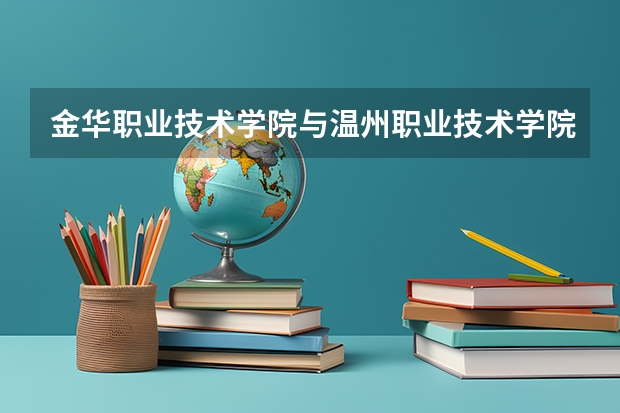 金华职业技术学院与温州职业技术学院的历年录取分数线哪个高