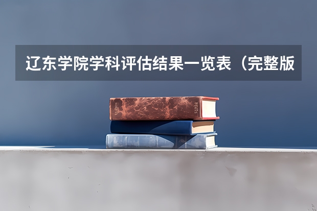 辽东学院学科评估结果一览表（完整版）