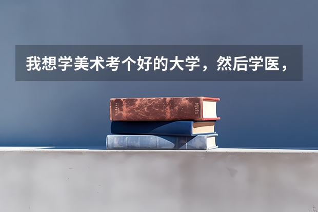 我想学美术考个好的大学，然后学医，可以吗