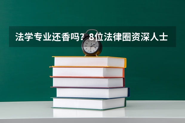 法学专业还香吗？8位法律圈资深人士真心话支招2024高考志愿填报，法律行业就业正回归理性