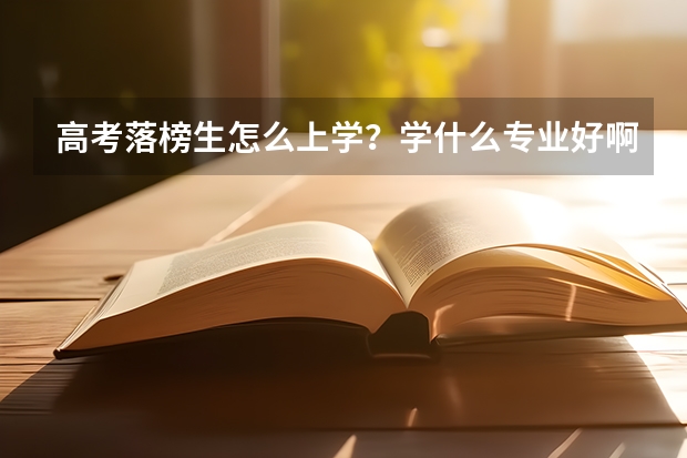 高考落榜生怎么上学？学什么专业好啊？