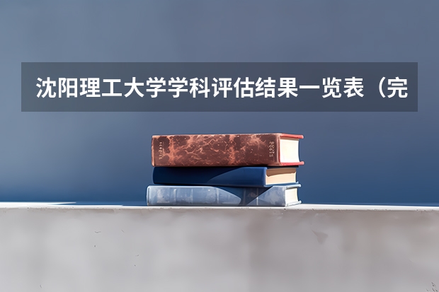 沈阳理工大学学科评估结果一览表（完整版）