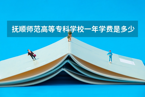 抚顺师范高等专科学校一年学费是多少
