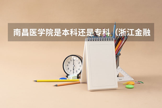 南昌医学院是本科还是专科（浙江金融职业学院是本科还是专科）