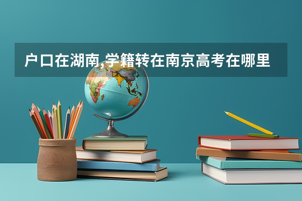户口在湖南,学籍转在南京高考在哪里考?