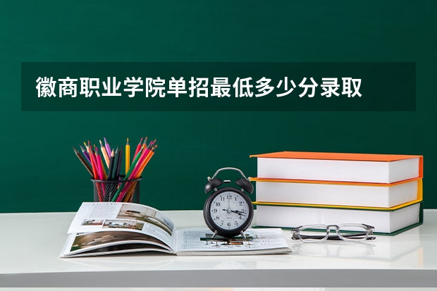 徽商职业学院单招最低多少分录取