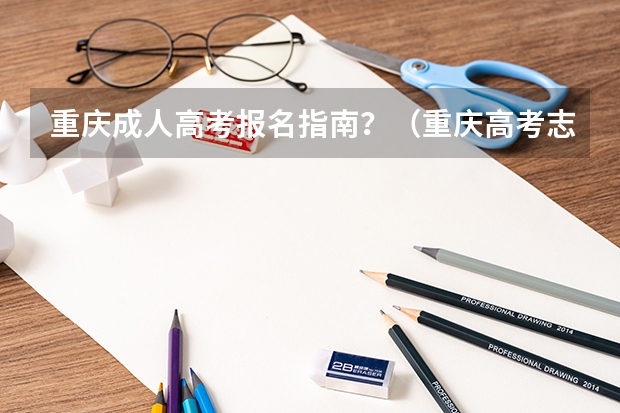 重庆成人高考报名指南？（重庆高考志愿填报的流程是怎样的？）