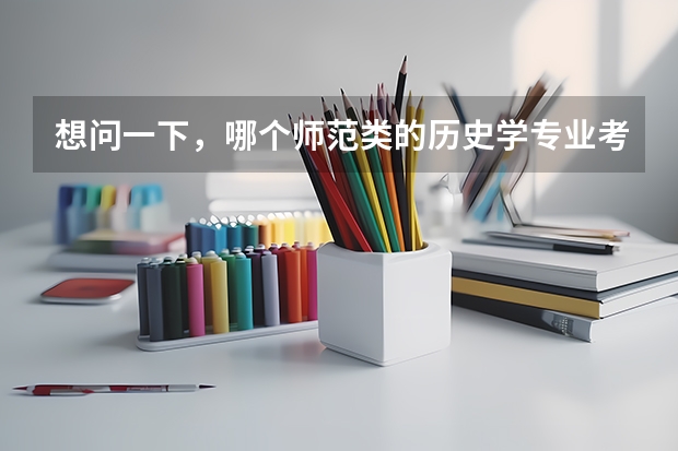 想问一下，哪个师范类的历史学专业考研会相对比较好考些呢，竞争能小一些，不是好学校也没事