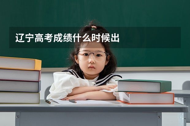 辽宁高考成绩什么时候出