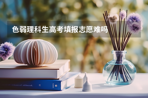 色弱理科生高考填报志愿难吗