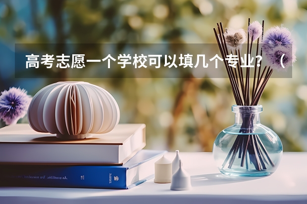 高考志愿一个学校可以填几个专业？（高考志愿填几个学校几个专业）