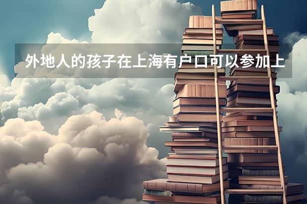 外地人的孩子在上海有户口可以参加上海的中高考吗