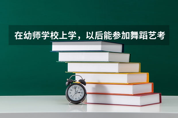 在幼师学校上学，以后能参加舞蹈艺考吗？？？
