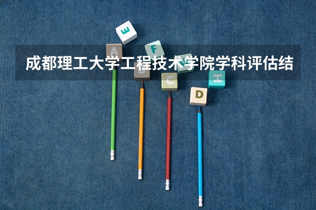 成都理工大学工程技术学院学科评估结果一览表（完整版）