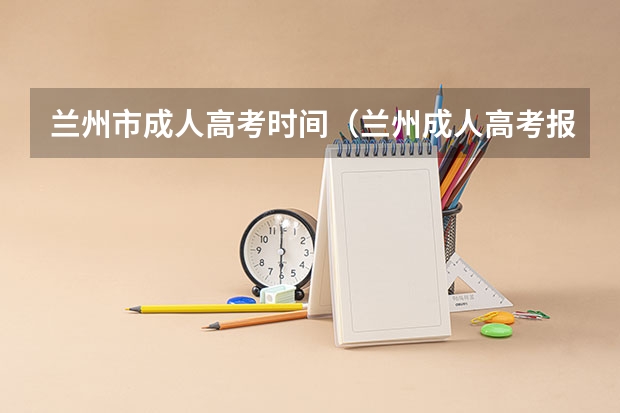 兰州市成人高考时间（兰州成人高考报名时间和报名条件）