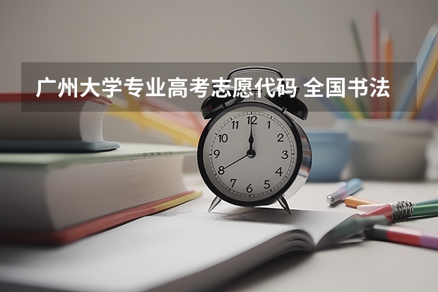 广州大学专业高考志愿代码 全国书法学专业大学排名