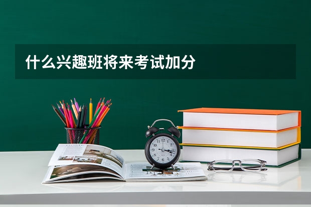 什么兴趣班将来考试加分