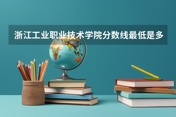 浙江工业职业技术学院分数线最低是多少