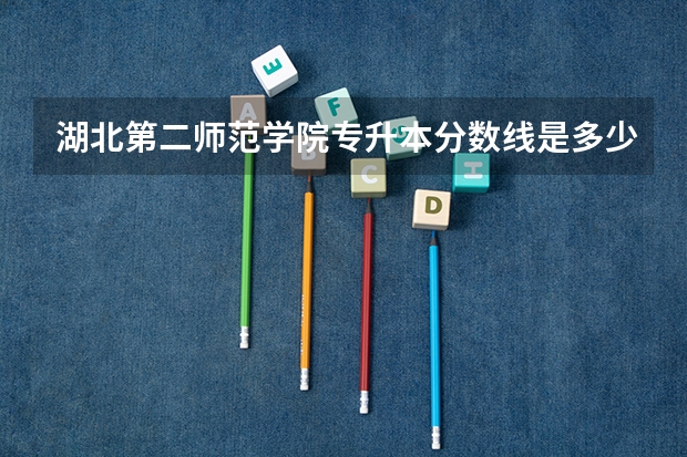 湖北第二师范学院专升本分数线是多少呢